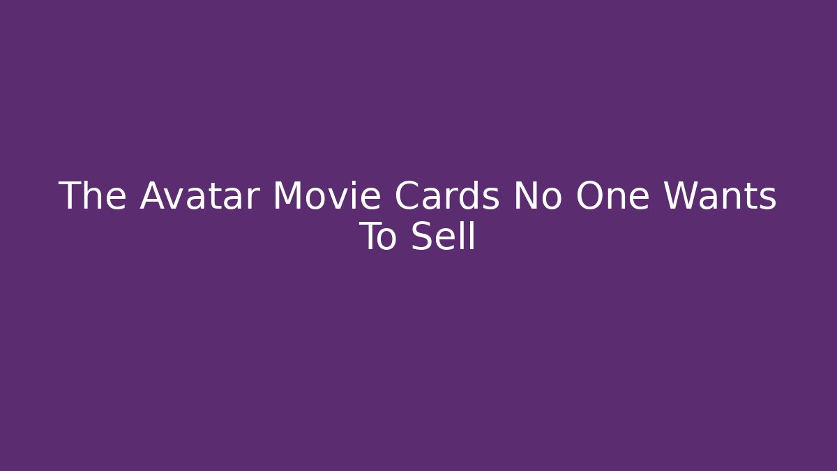 The Avatar Movie Cards No One Wants To Sell