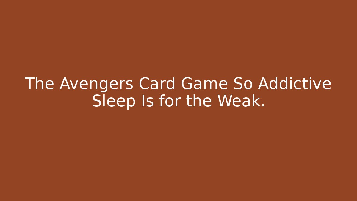 The Avengers Card Game So Addictive Sleep Is for the Weak.
