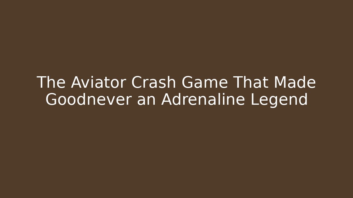 The Aviator Crash Game That Made Goodnever an Adrenaline Legend