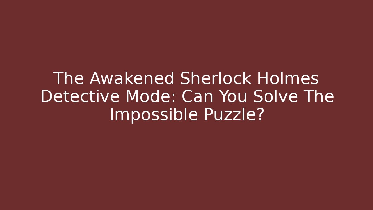 The Awakened Sherlock Holmes Detective Mode: Can You Solve The Impossible Puzzle?
