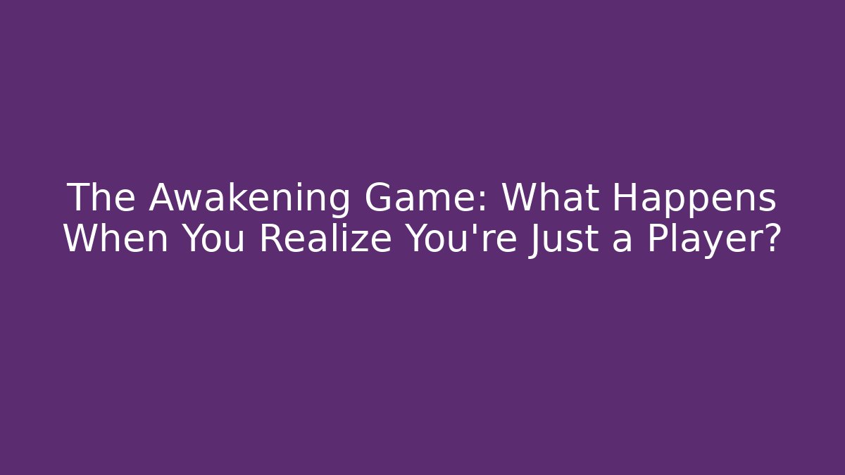 The Awakening Game: What Happens When You Realize You're Just a Player?