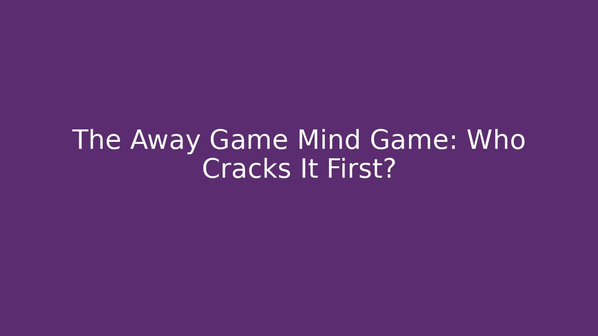 The Away Game Mind Game: Who Cracks It First?