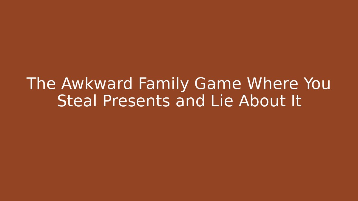 The Awkward Family Game Where You Steal Presents and Lie About It