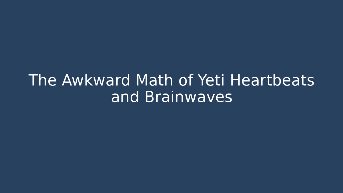 The Awkward Math of Yeti Heartbeats and Brainwaves