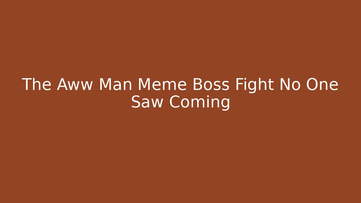 The Aww Man Meme Boss Fight No One Saw Coming