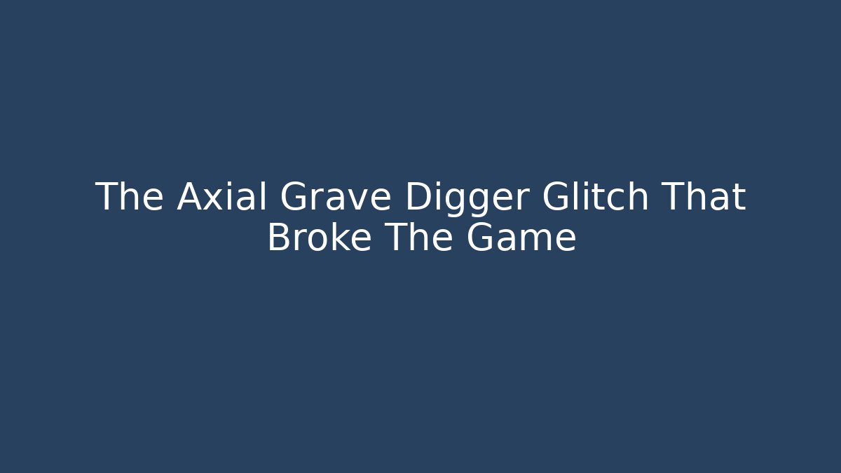 The Axial Grave Digger Glitch That Broke The Game
