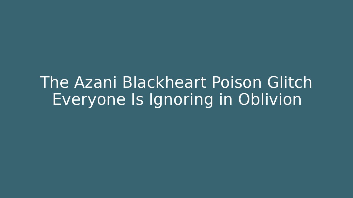 The Azani Blackheart Poison Glitch Everyone Is Ignoring in Oblivion - Critter Realm