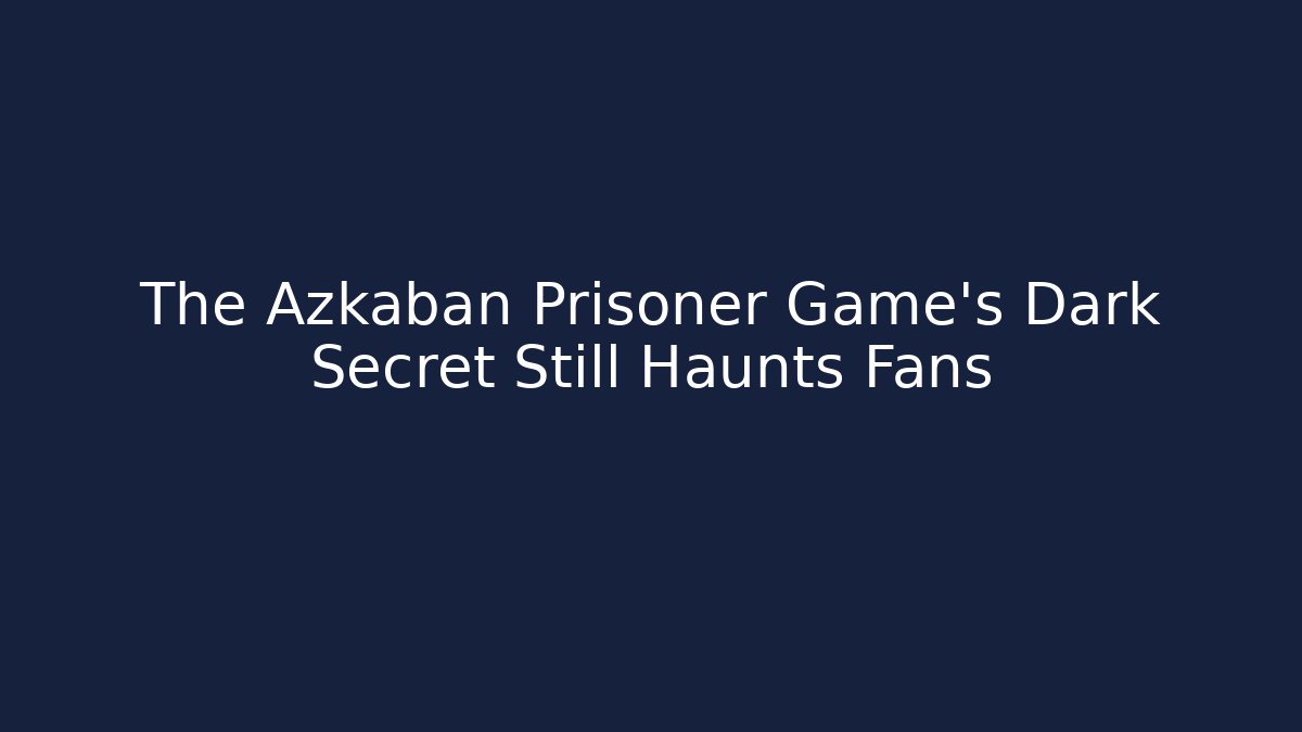 The Azkaban Prisoner Game's Dark Secret Still Haunts Fans