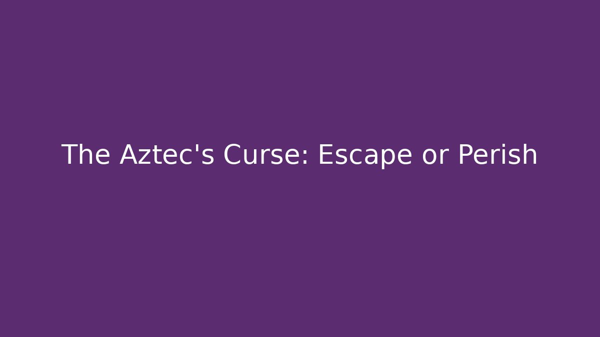 The Aztec’s Curse: Escape or Perish