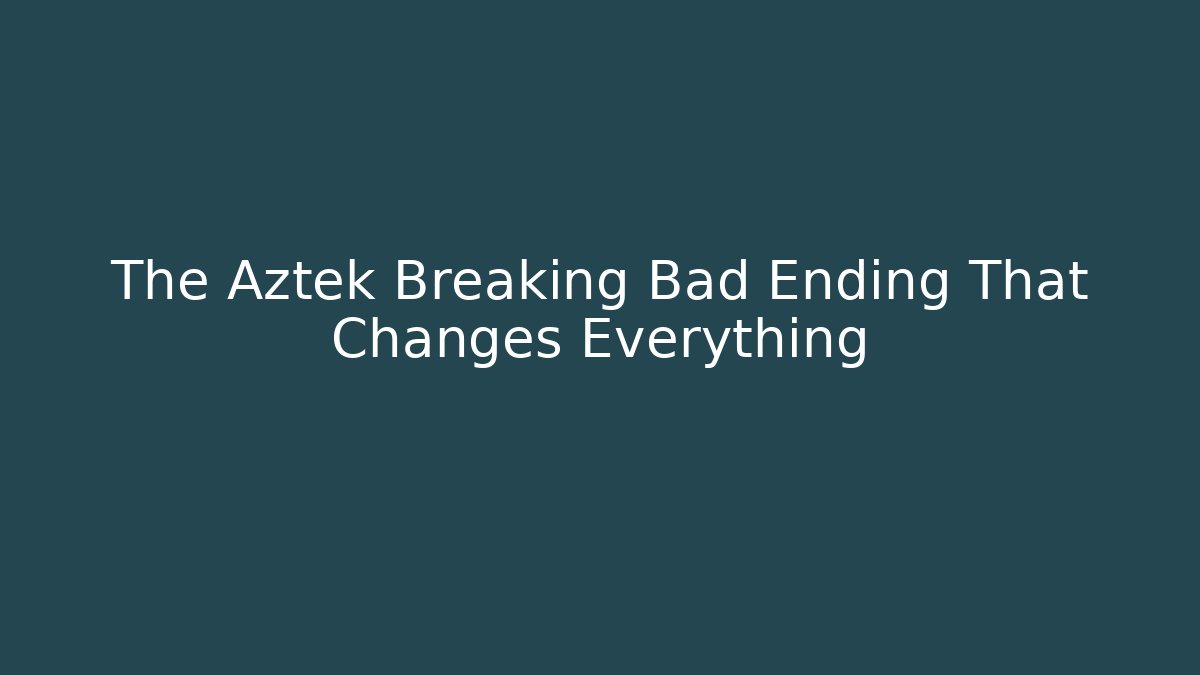 The Aztek Breaking Bad Ending That Changes Everything - Critter Realm