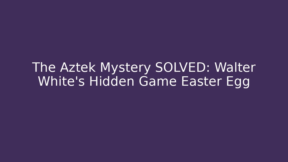 The Aztek Mystery SOLVED: Walter White's Hidden Game Easter Egg