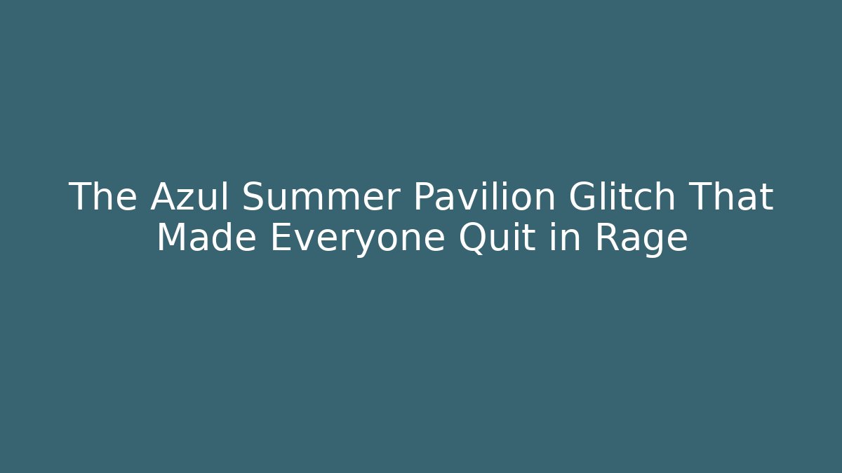 The Azul Summer Pavilion Glitch That Made Everyone Quit in Rage