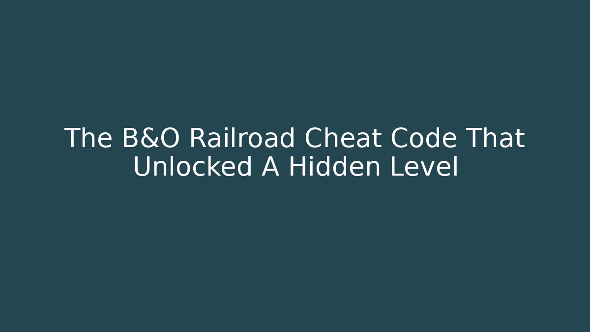 The B&O Railroad Cheat Code That Unlocked A Hidden Level