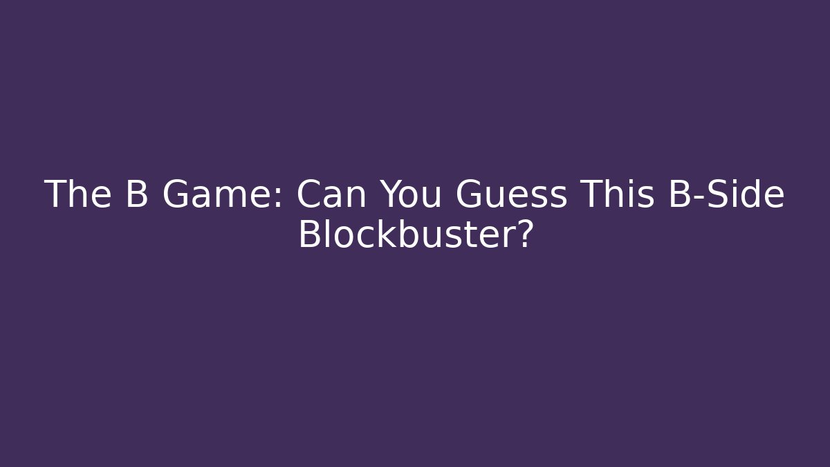 The B Game: Can You Guess This B-Side Blockbuster?