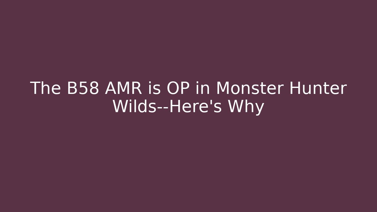 The B58 AMR is OP in Monster Hunter Wilds—Here's Why - Critter Realm