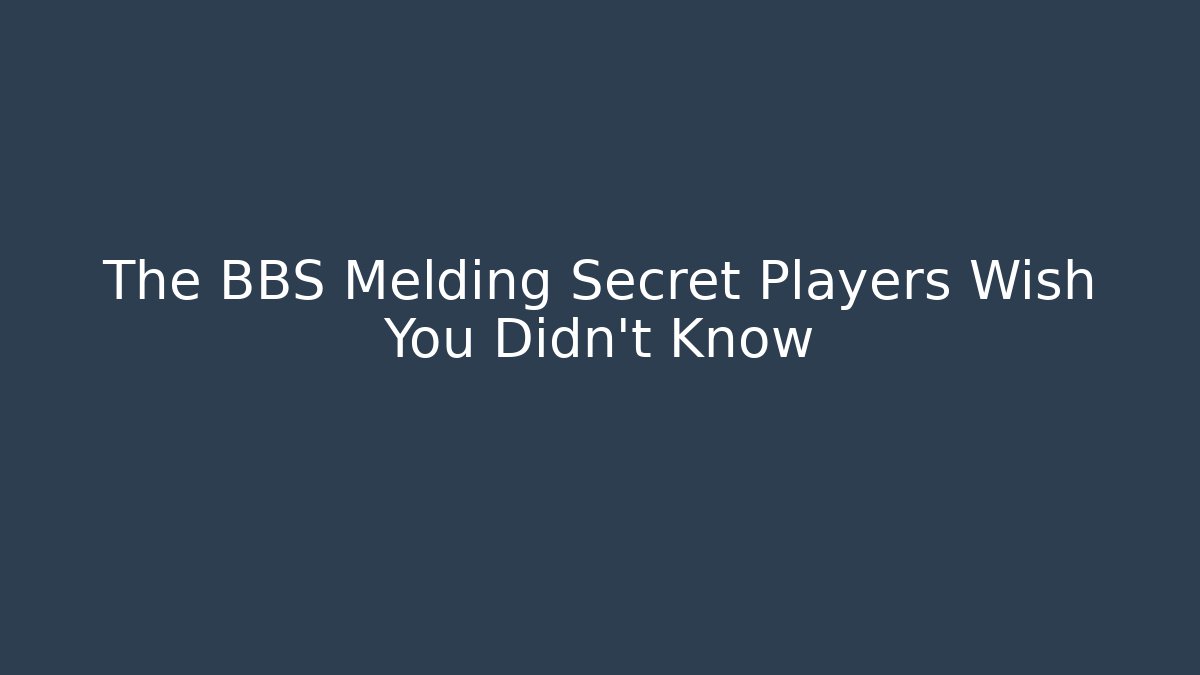 The BBS Melding Secret Players Wish You Didn't Know