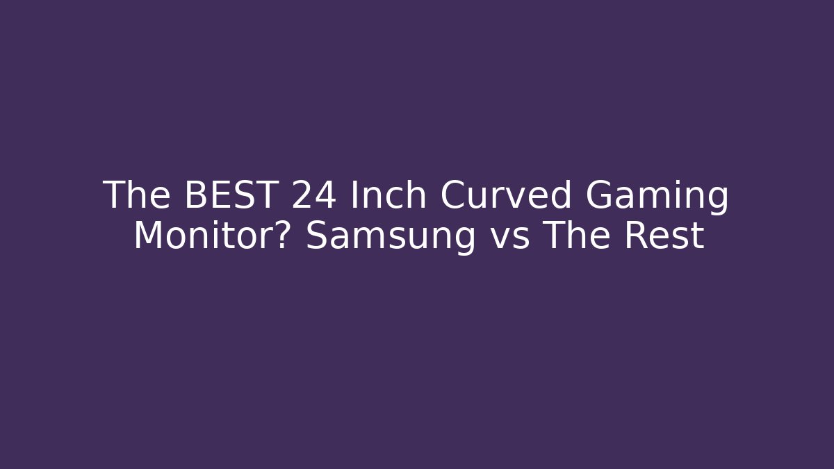 The BEST 24 Inch Curved Gaming Monitor? Samsung vs The Rest