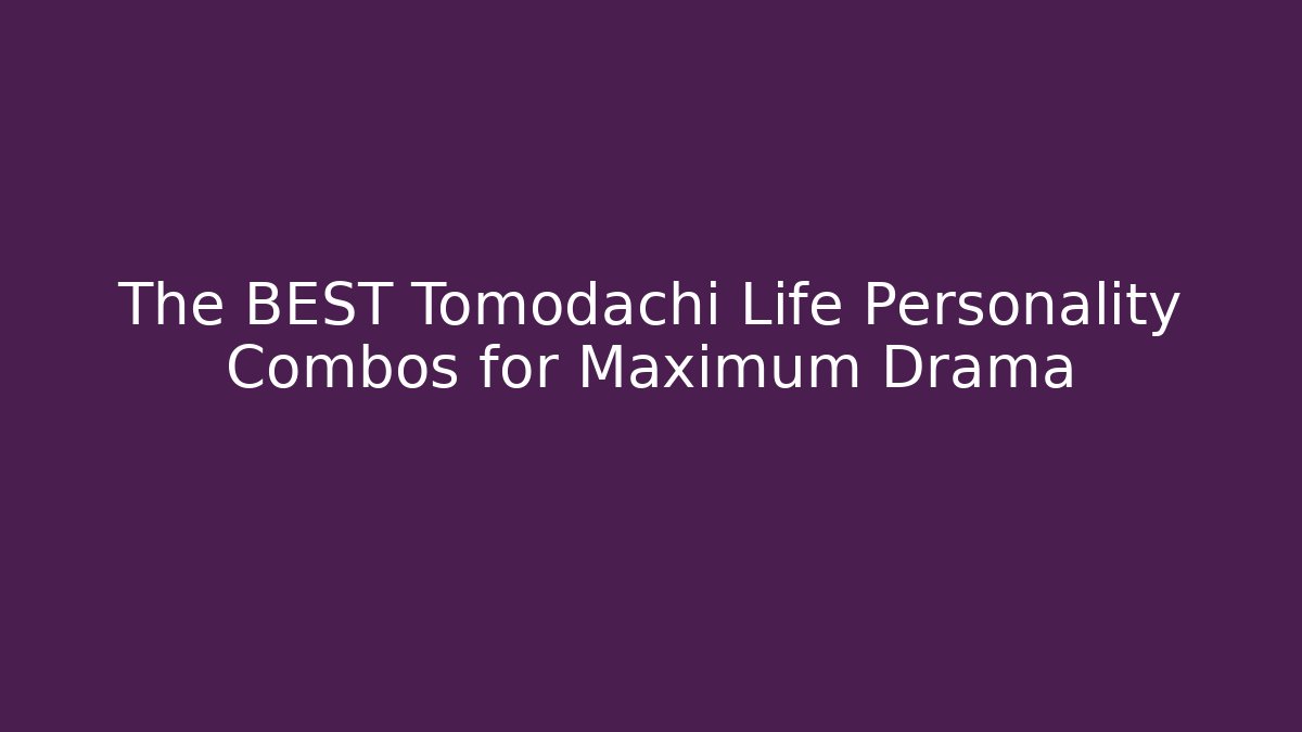 The BEST Tomodachi Life Personality Combos for Maximum Drama