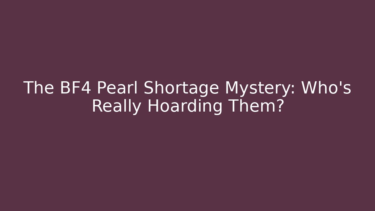 The BF4 Pearl Shortage Mystery: Who's Really Hoarding Them?
