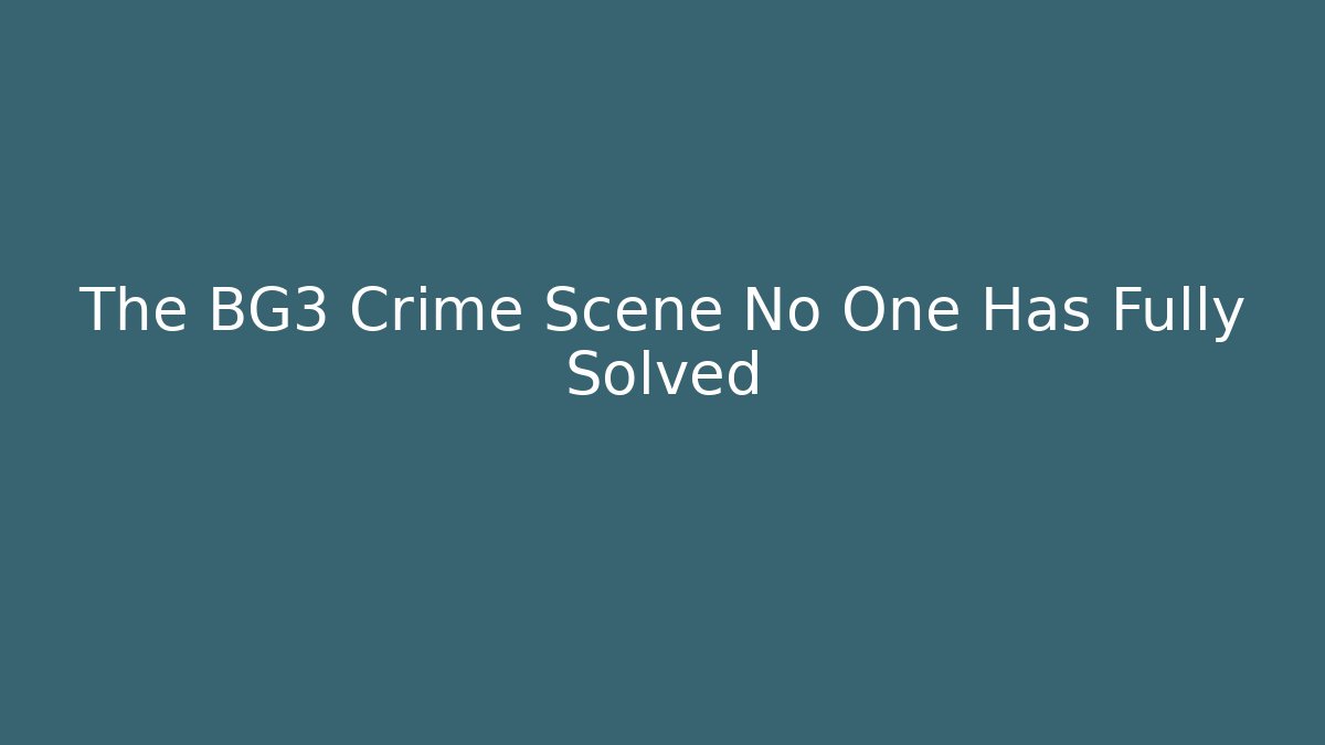 The BG3 Crime Scene No One Has Fully Solved