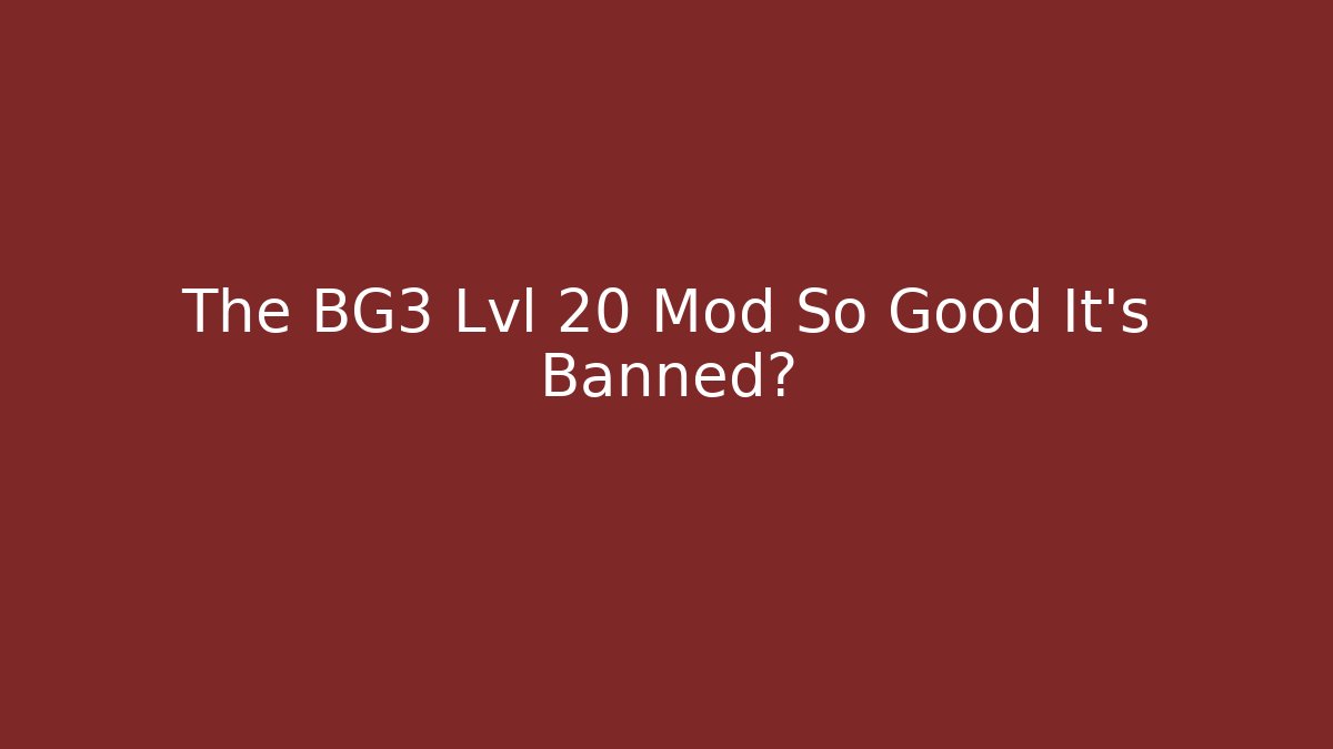 The BG3 Lvl 20 Mod So Good It's Banned?