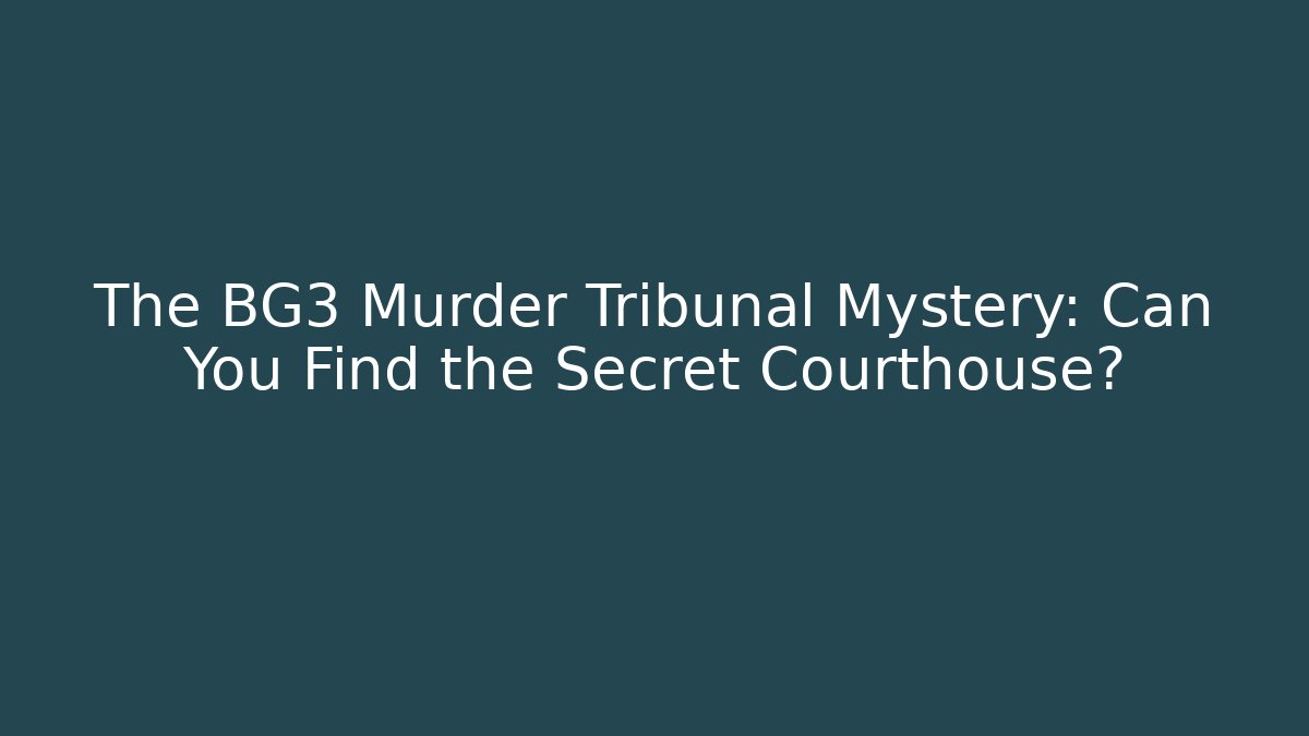 The BG3 Murder Tribunal Mystery: Can You Find the Secret Courthouse?
