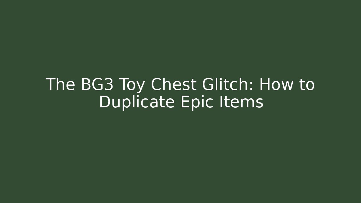 The BG3 Toy Chest Glitch: How to Duplicate Epic Items