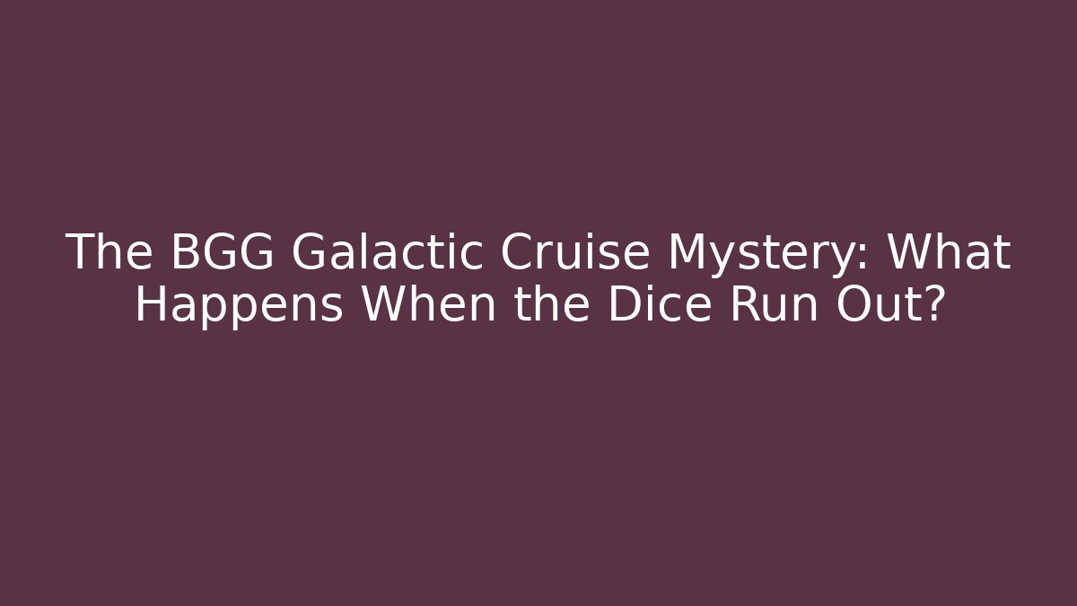 The BGG Galactic Cruise Mystery: What Happens When the Dice Run Out?