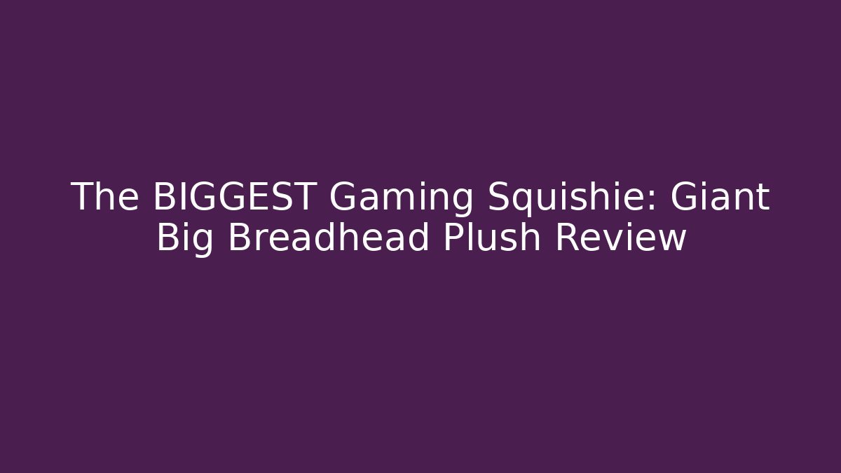 The BIGGEST Gaming Squishie: Giant Big Breadhead Plush Review