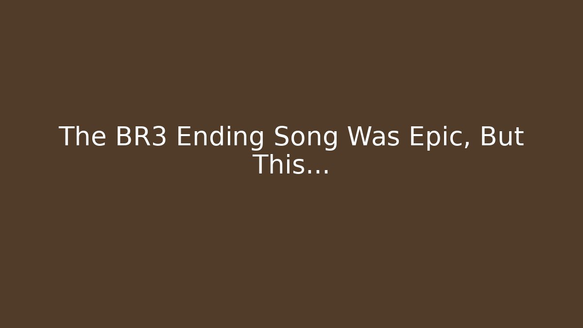The BR3 Ending Song Was Epic, But This…