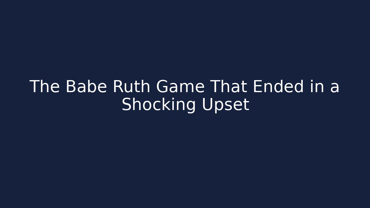 The Babe Ruth Game That Ended in a Shocking Upset