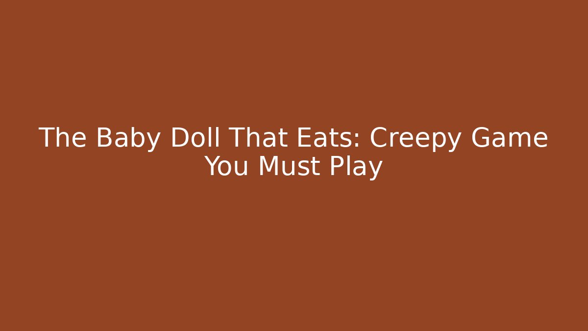 The Baby Doll That Eats: Creepy Game You Must Play