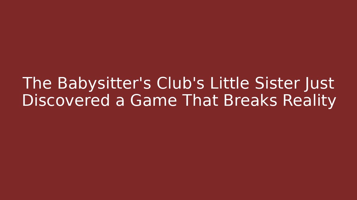 The Babysitter's Club's Little Sister Just Discovered a Game That Breaks Reality