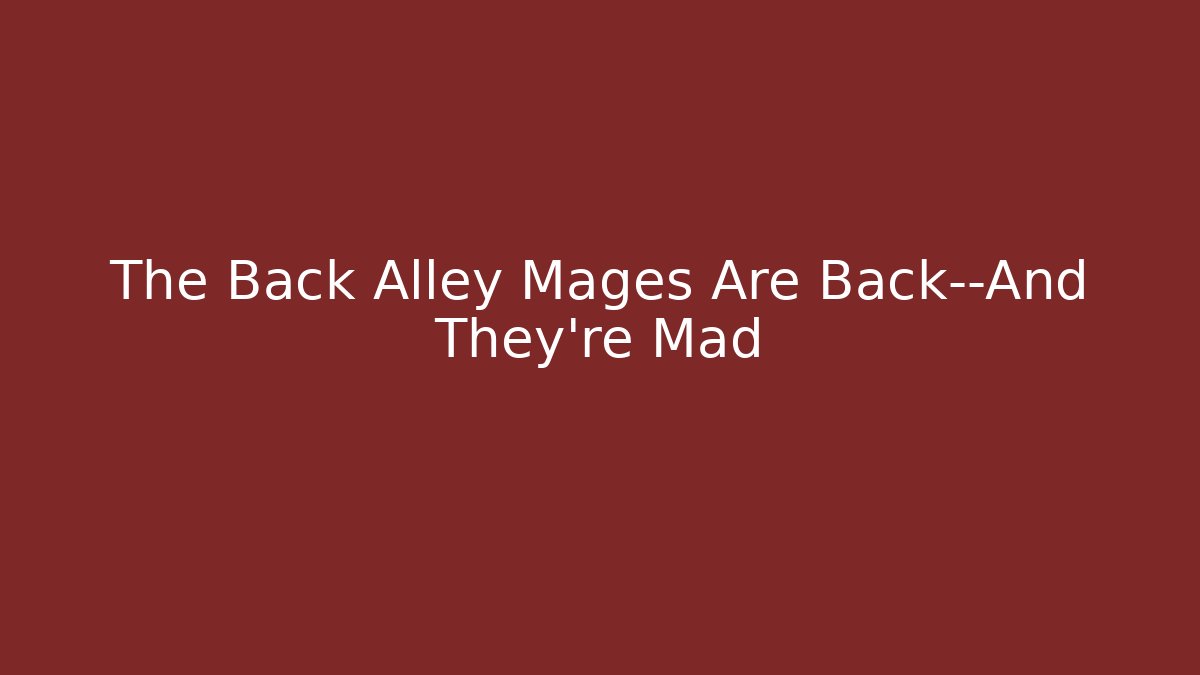 The Back Alley Mages Are Back—And They’re Mad