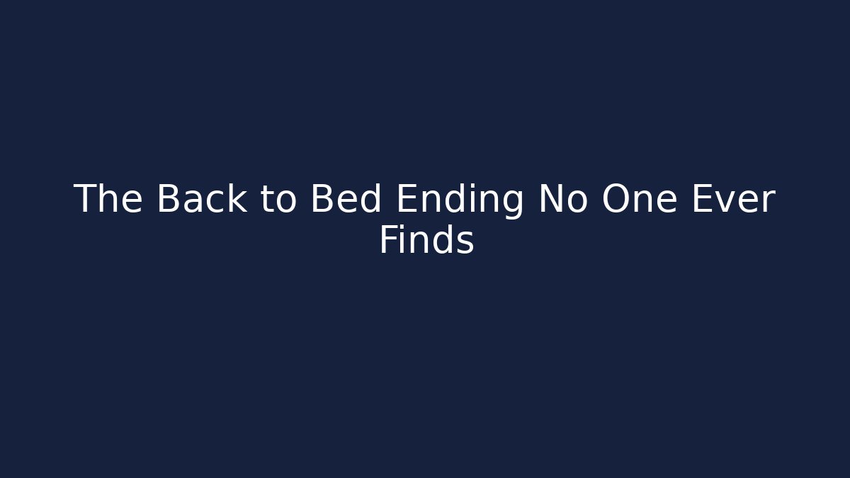 The Back to Bed Ending No One Ever Finds