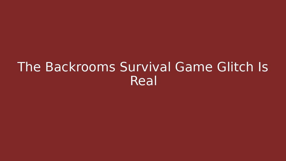 The Backrooms Survival Game Glitch Is Real