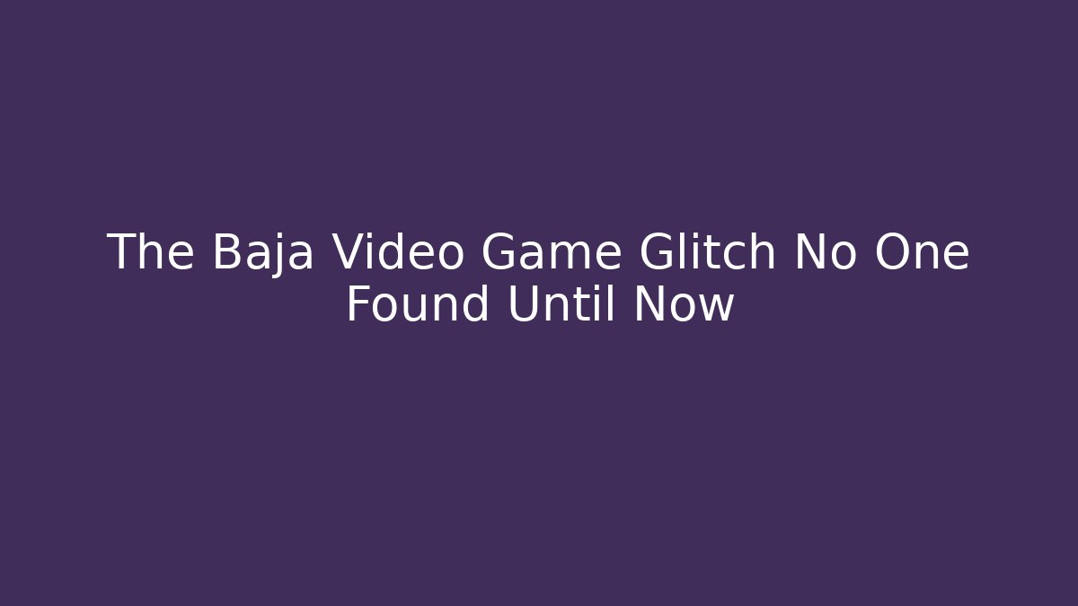 The Baja Video Game Glitch No One Found Until Now