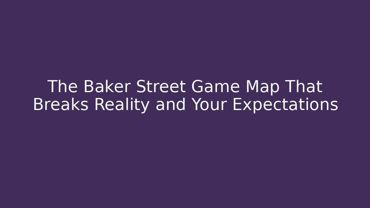 The Baker Street Game Map That Breaks Reality and Your Expectations
