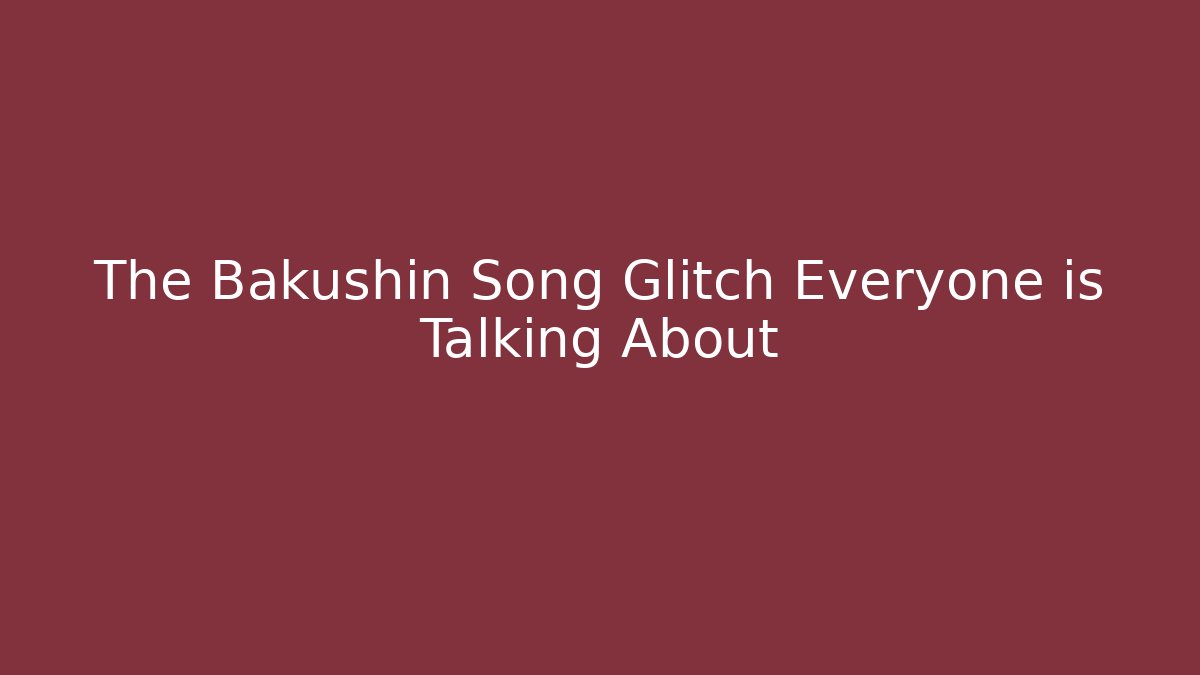 The Bakushin Song Glitch Everyone is Talking About