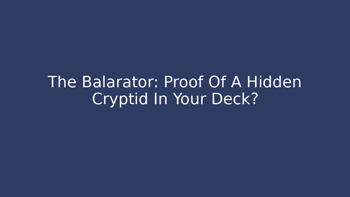 The Balarator: Proof Of A Hidden Cryptid In Your Deck?