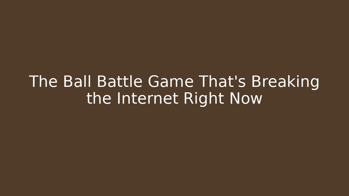 The Ball Battle Game That's Breaking the Internet Right Now