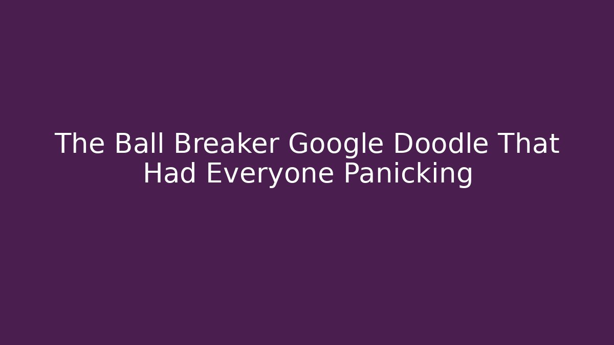 The Ball Breaker Google Doodle That Had Everyone Panicking - Critter Realm