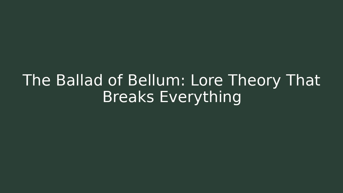 The Ballad of Bellum: Lore Theory That Breaks Everything