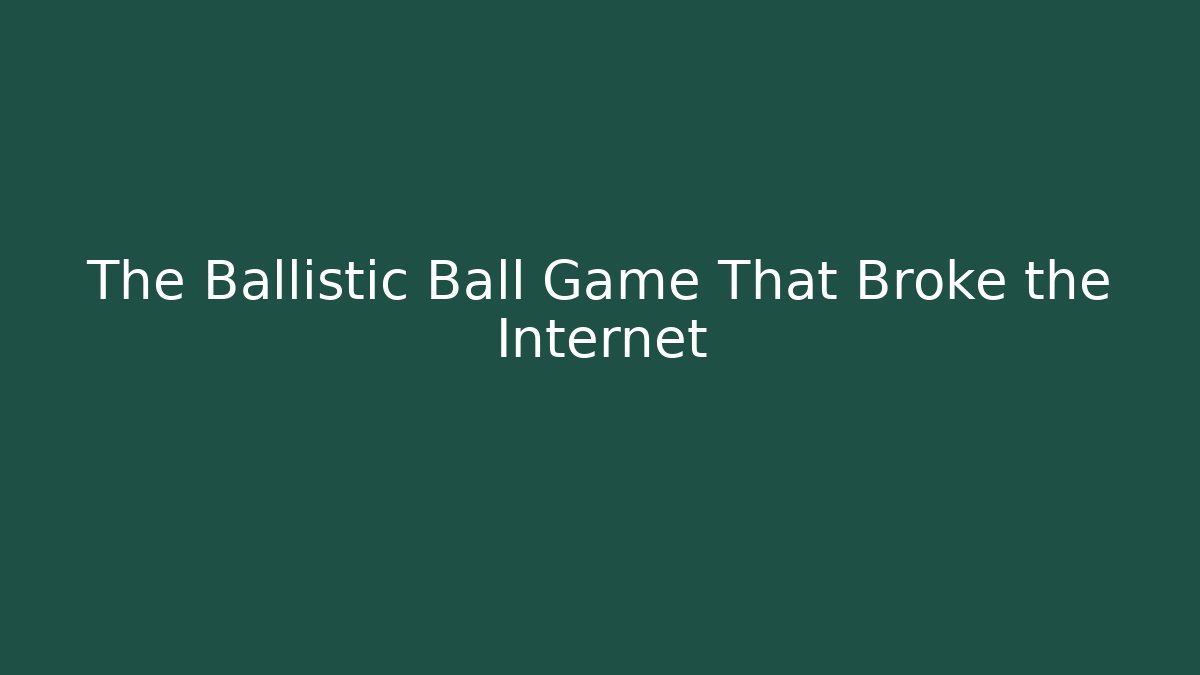 The Ballistic Ball Game That Broke the Internet