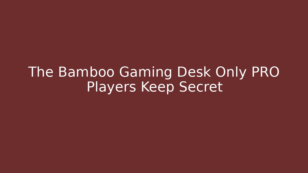 The Bamboo Gaming Desk Only PRO Players Keep Secret
