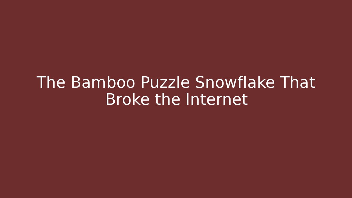 The Bamboo Puzzle Snowflake That Broke the Internet