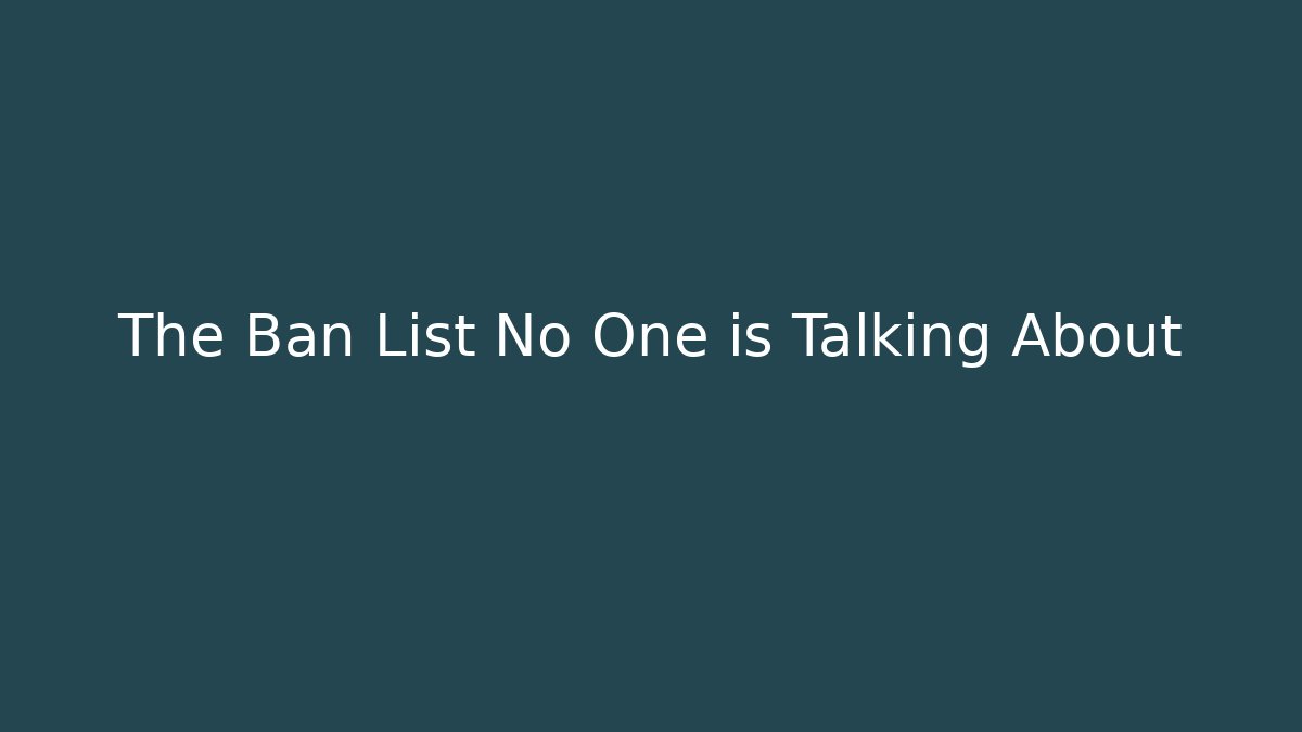 The Ban List No One is Talking About