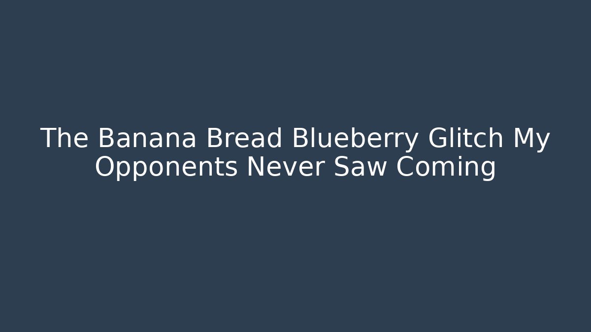 The Banana Bread Blueberry Glitch My Opponents Never Saw Coming