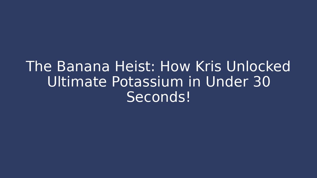 The Banana Heist: How Kris Unlocked Ultimate Potassium in Under 30 Seconds!