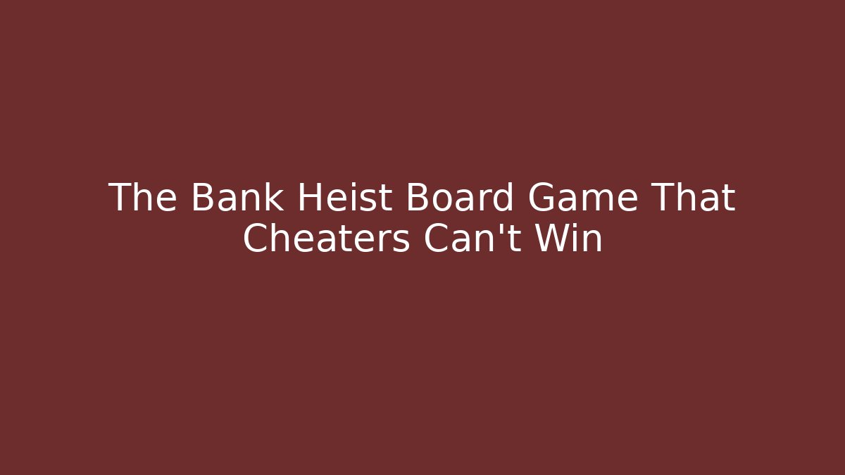 The Bank Heist Board Game That Cheaters Can't Win